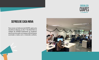 N.2 dezembro 2018
sefreq de casa nova
ParacoroarumbeloanodaCOAPES,apósuma
duradoura reforma, no dia 17 de dezembro os
colegas do SEFREQ finalmente se mudaram
paraasuanovasala,comespaçosuficientepara
acomodar a todos com o merecido conforto.
 
