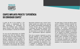 N.2 dezembro 2018
coapes implanta projeto “experiência
do convidado coapes”
A partir do dia 16 de outubro, a CO-
APES iniciou a implantação do Pro-
jeto “Experiência do Convidado CO-
APES”, que mobilizou toda a equipe em
alguns eventos, entre oficinas, apresenta-
ção de protótipos e reuniões de mentoria.
Os cerca de 60 colaboradores da COAPES
passaram dois dias em oficinas, utilizan-
do ferramentas do design thinking (con-
junto de métodos e processos usado para
abordar problemas) para identificar os
principais problemas da Coordenação re-
lativos ao atendimento dos convidados,
repensando-o para que ele seja mais leve
e considere as necessidades dos usuários.
Necessário esclarecer que o termo “convi-
dados” remete aos usuários dos serviços
da COAPES (terminologia emprestada do
universo Disney), que foram convidados
a participar das oficinas, expondo facili-
dades e dificuldades encontradas quan-
do procuraram os serviços da Coordena-
ção e apresentando algumas sugestões.
Para isso, os grupos mapearam as jorna-
das dos anfitriões e dos convidados da
COAPES (partindo das entrevistas realiza-
das nas oficinas), construíram o mapa de
empatia e o mapa de calor (para priori-
zação e redefinição do problema) e, com
o problema já definido, partiram para
a ideação e prototipagem de soluções.
Ao todo, foram 12 horas de oficina, repen-
sando a COAPES, tentando entender me-
lhor as demandas e o que pode ser me-
lhorado. O grupo gerou 10 protótipos de
produtos ou serviços (posteriormente
agrupados e reorganizados em 6 projetos)
que terão impacto substancial na melho-
ria da atuação da COAPES, contribuindo
com a unificação entre os setores da Coor-
denação e amenizando os problemas re-
latados pelos convidados. Esses projetos
encontram-se em etapa de planejamen-
to e execução, contando com o auxílio de
encontros de mentoria entre os líderes dos
projetos e os coordenadores da COAPES.
 