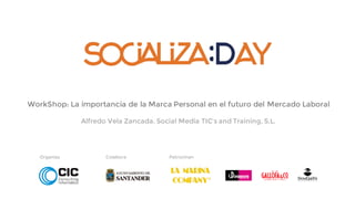 Organiza Colabora Patrocinan
WorkShop: La importancia de la Marca Personal en el futuro del Mercado Laboral
Alfredo Vela Zancada. Social Media TIC’s and Training, S.L.
 