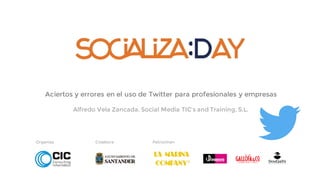 Organiza Colabora Patrocinan
Aciertos y errores en el uso de Twitter para profesionales y empresas
Alfredo Vela Zancada. Social Media TIC’s and Training, S.L.
 