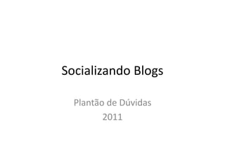 Socializando Blogs

  Plantão de Dúvidas
         2011
 