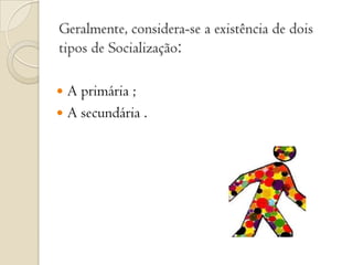 Geralmente, considera-se a existência de dois tipos de Socialização:A primária ;A secundária .