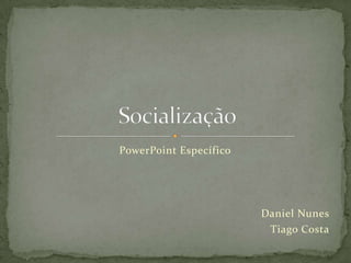 PowerPoint Específico




                        Daniel Nunes
                         Tiago Costa
 