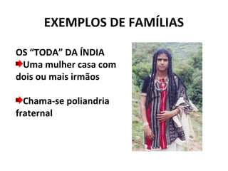 EXEMPLOS DE FAMÍLIAS

OS “TODA” DA ÍNDIA
 Uma mulher casa com
dois ou mais irmãos

  Chama-se poliandria
fraternal
 
