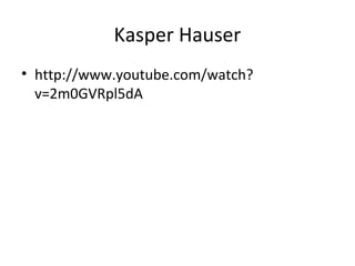 Kasper Hauser
• http://www.youtube.com/watch?
  v=2m0GVRpl5dA
 