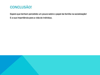 CONCLUSÃO!
Espero que tenham percebido um pouco sobre o papel da família na socialização!
E a sua importância para a vida do individuo.

 