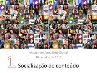 Socialização de conteúdo Master em Jornalismo Digital 20 de julho de 2010 