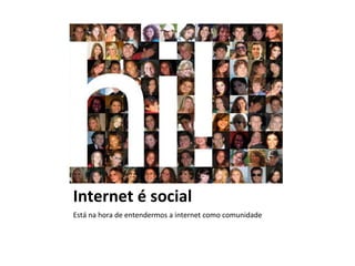 Internet é social Está na hora de entendermos a internet como comunidade 