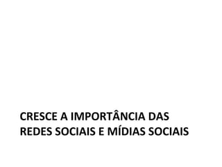 CRESCE A IMPORTÂNCIA DAS REDES SOCIAIS E MÍDIAS SOCIAIS 