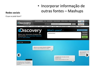 Redes sociais Incorporar informação de outras fontes – Mashups O que se pode fazer? 