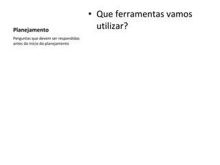 Planejamento Que ferramentas vamos utilizar? Perguntas que devem ser respondidas antes do início do planejamento 