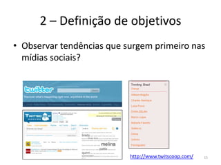 2 – Definição de objetivosObservar tendências que surgem primeiro nas mídias sociais?http://www.twitscoop.com/15