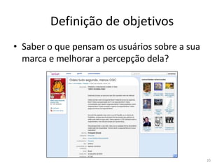 Definição de objetivosSaber o que pensam os usuários sobre a sua marca e melhorar a percepção dela?20