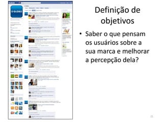 Definição de objetivosSaber o que pensam os usuários sobre a sua marca e melhorar a percepção dela?21