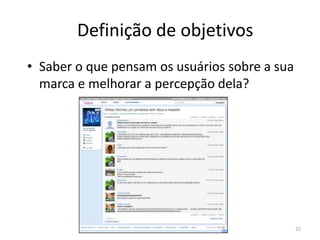 Definição de objetivosSaber o que pensam os usuários sobre a sua marca e melhorar a percepção dela?22