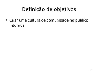 Definição de objetivosCriar uma cultura de comunidade no público interno?23