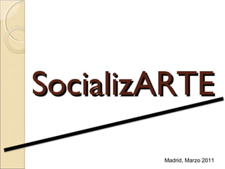 SocializARTE
Madrid, Marzo 2011

 