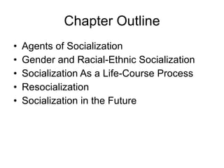 Chapter Outline Agents of Socialization Gender and Racial-Ethnic Socialization Socialization As a Life-Course Process Resocialization Socialization in the Future 