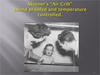 B. F. Skinner 1904-1990
15
“Give me a child and I’ll shape him into anything.”
 