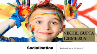 socialization
By
Nikhil gupta
NIKHIL GUPTA
12BME0019
 