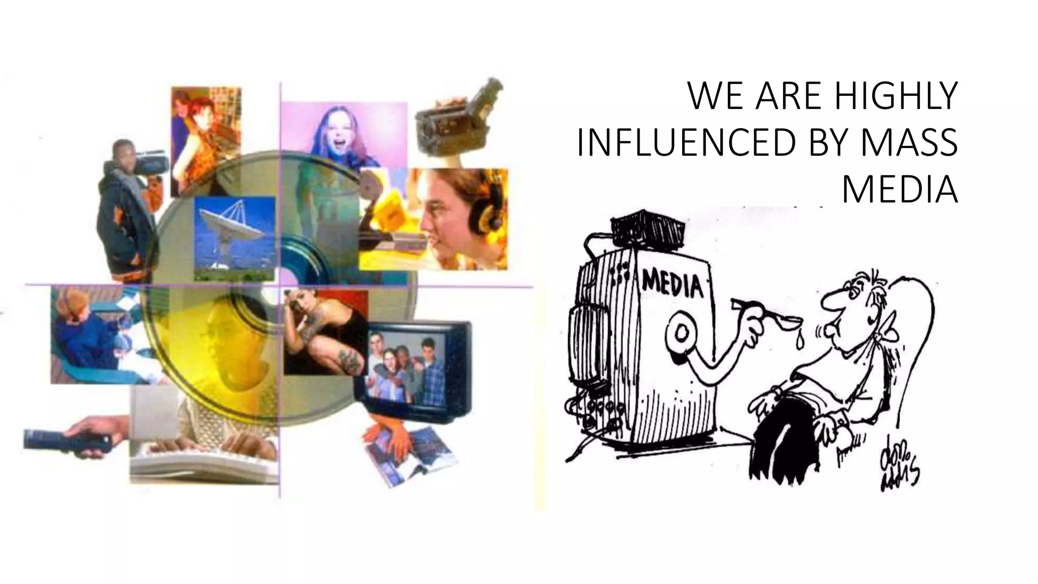 WE ARE HIGHLY
INFLUENCED BY MASS
MEDIA
 
