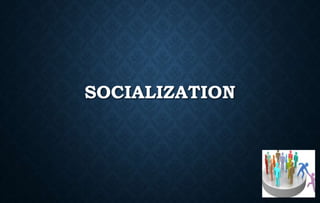SOCIALIZATION
 