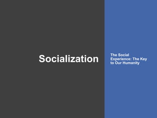 Socialization
The Social
Experience: The Key
to Our Humanity
 