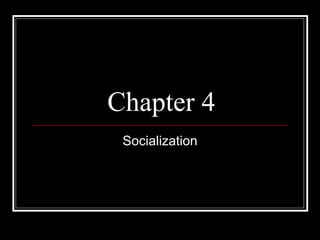 Chapter 4
Socialization
 