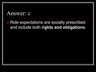 Answer: c
 Role expectations are socially prescribed
and include both rights and obligations.
 