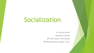 Socialization
Dr. Mumux Mirani
Assistant Professor
BPT, MPT Sports, PhD Scholar
SPB Physiotherapy College, Surat.
 