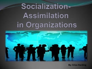 Socialization-Assimilation in Organizations By: Erica Harding 