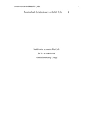 Socialization across the Life Cycle 1
Running head: Socialization across the Life Cycle 1
Socialization across the Life Cycle
Sarah Lazio-Maimone
Monroe Community College
 