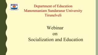 Webinar
on
Socialization and Education
Department of Education
Manonmaniam Sundaranar University
Tirunelveli
 