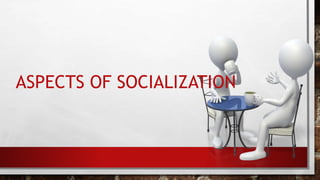 ASPECTS OF SOCIALIZATION
 