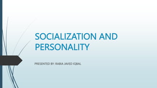 SOCIALIZATION AND
PERSONALITY
PRESENTED BY: RABIA JAVED IQBAL
 