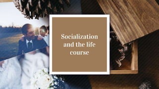Socialization
and the life
course
 