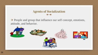 Agents of Socialization
⬗ People and group that influence our self concept, emotions,
attitude, and behavior.
30
 