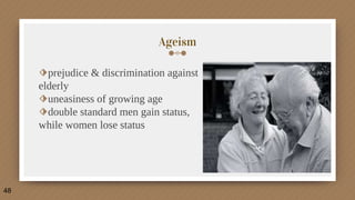 Ageism
⬗prejudice & discrimination against
elderly
⬗uneasiness of growing age
⬗double standard men gain status,
while women lose status
48
 