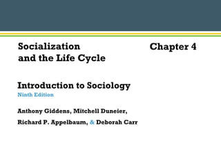 Socialization Chapter 4 
and the Life Cycle 
Introduction to Sociology 
Ninth Edition 
Anthony Giddens, Mitchell Duneier, 
Richard P. Appelbaum, & Deborah Carr 
 