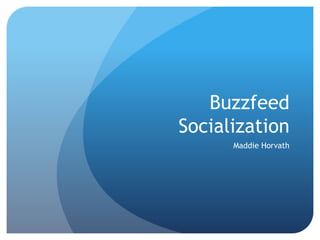 Buzzfeed
Socialization
Maddie Horvath
 