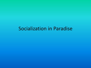 Socialization in Paradise
 