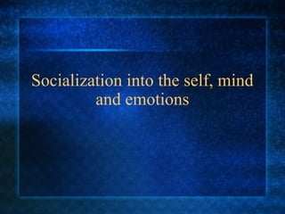 Socialization into the self, mind
         and emotions
 