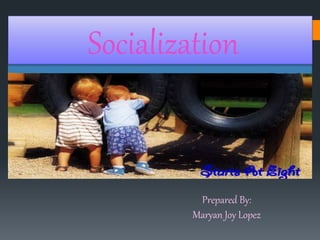 Socialization
Prepared By:
Maryan Joy Lopez
 