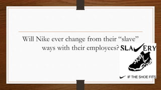 Will Nike ever change from their “slave”
ways with their employees?
 
