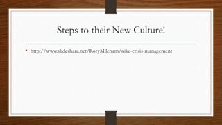 Steps to their New Culture!
• http://www.slideshare.net/RoryMileham/nike-crisis-management
 