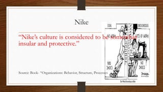 Nike
“Nike’s culture is considered to be somewhat
insular and protective.”
Source: Book- “Organizations: Behavior, Structure, Processes
 