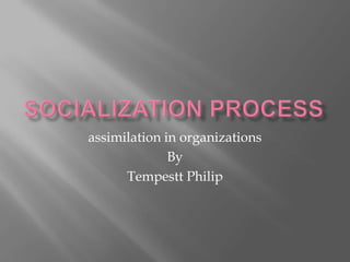 Socialization process assimilation in organizations By Tempestt Philip 