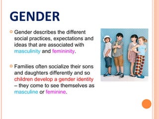 GENDER
   Gender describes the different
    social practices, expectations and
    ideas that are associated with
    ma...