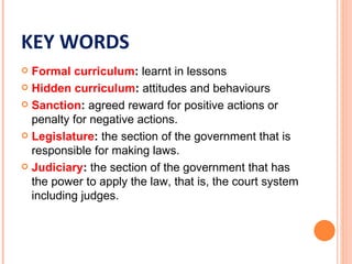 KEY WORDS
 Formal curriculum: learnt in lessons
 Hidden curriculum: attitudes and behaviours

 Sanction: agreed reward ...