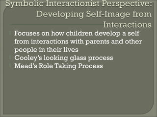    Focuses on how children develop a self
    from interactions with parents and other
    people in their lives
   Cooley’s looking glass process
   Mead’s Role Taking Process
 